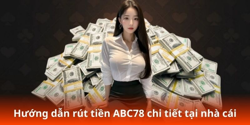 Hướng dẫn rút tiền ABC78 chi tiết tại nhà cái