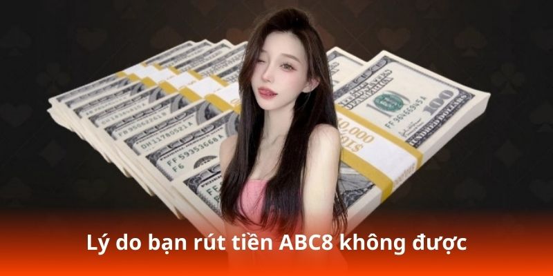 Lý do bạn rút tiền ABC8 không được